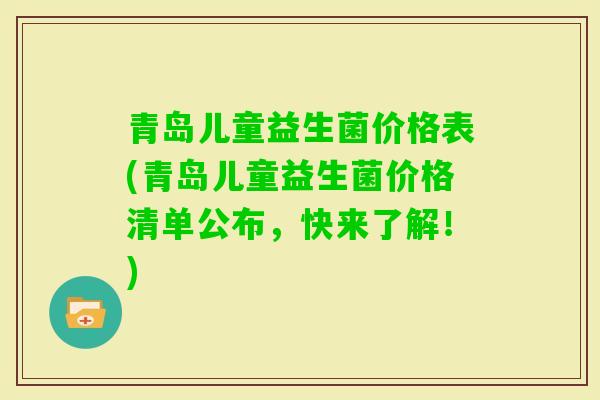青岛儿童益生菌价格表(青岛儿童益生菌价格清单公布，快来了解！)