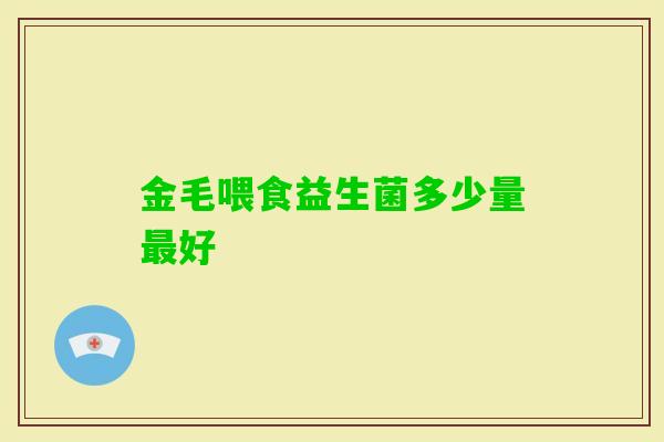 金毛喂食益生菌多少量好