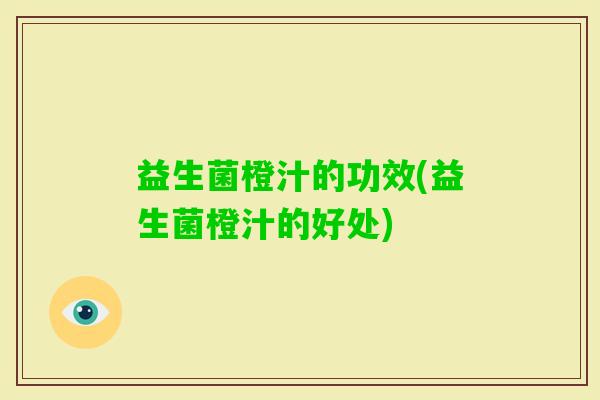 益生菌橙汁的功效(益生菌橙汁的好处)