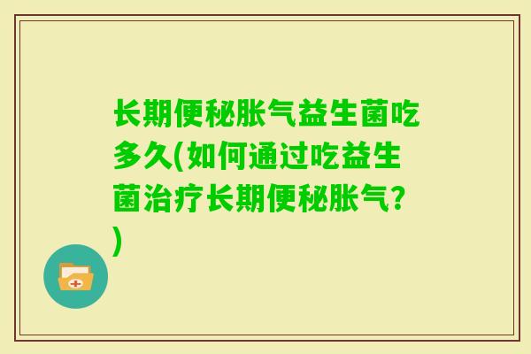长期益生菌吃多久(如何通过吃益生菌长期？)