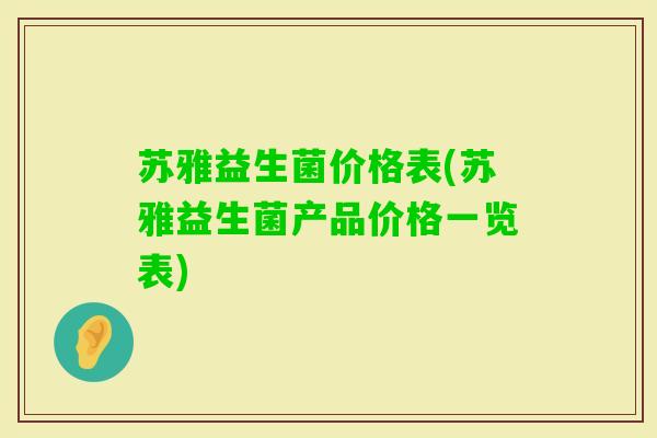 苏雅益生菌价格表(苏雅益生菌产品价格一览表)