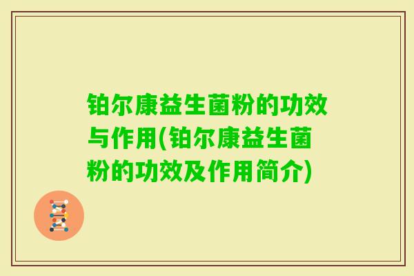 铂尔康益生菌粉的功效与作用(铂尔康益生菌粉的功效及作用简介) 铂尔康益生菌粉的功效与作用(铂尔康益生菌粉的功效及作用简介)