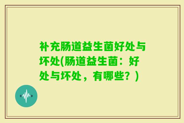 补充肠道益生菌好处与坏处(肠道益生菌：好处与坏处，有哪些？)