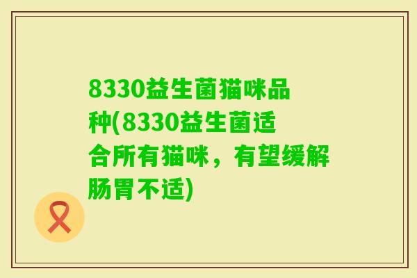8330益生菌猫咪品种(8330益生菌适合所有猫咪，有望缓解肠胃不适)