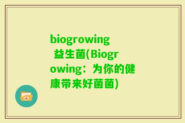 biogrowing 益生菌(Biogrowing：为你的健康带来好菌菌)