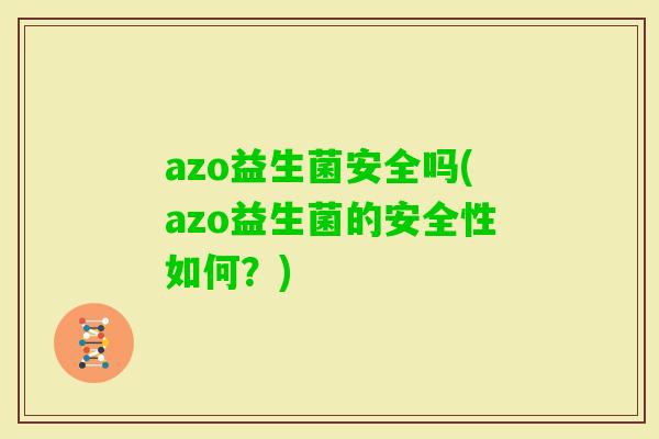 azo益生菌安全吗(azo益生菌的安全性如何？)