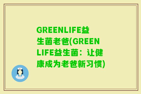 GREENLIFE益生菌老爸(GREENLIFE益生菌：让健康成为老爸新习惯)