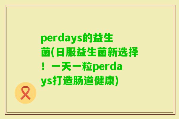 perdays的益生菌(日服益生菌新选择！一天一粒perdays打造肠道健康)