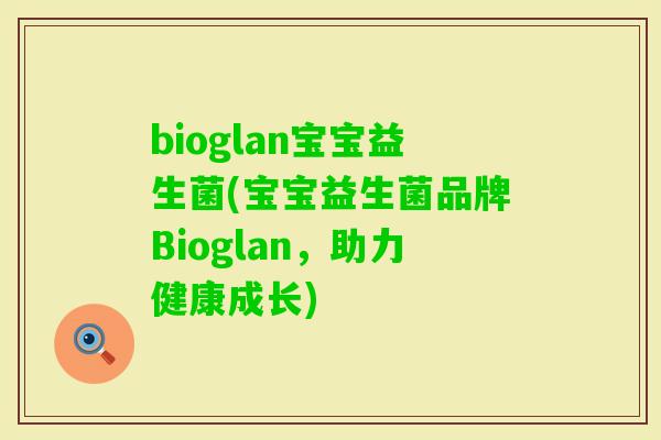 bioglan宝宝益生菌(宝宝益生菌品牌Bioglan，助力健康成长)