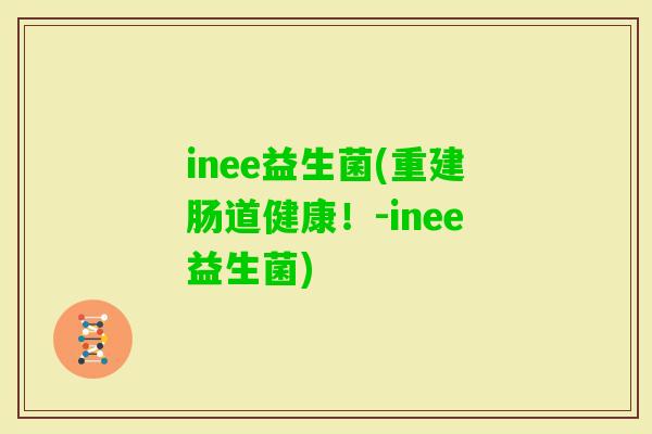 inee益生菌(重建肠道健康!-inee益生菌) inee益生菌(重建肠道健康!-inee益生菌)