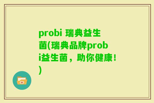 probi 瑞典益生菌(瑞典品牌probi益生菌，助你健康！)
