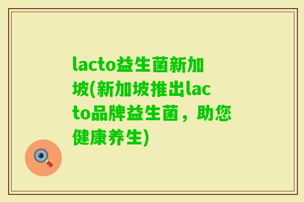 lacto益生菌新加坡(新加坡推出lacto品牌益生菌,助您健康养生) lacto益生菌新加坡(新加坡推出lacto品牌益生菌,助您健康养生)