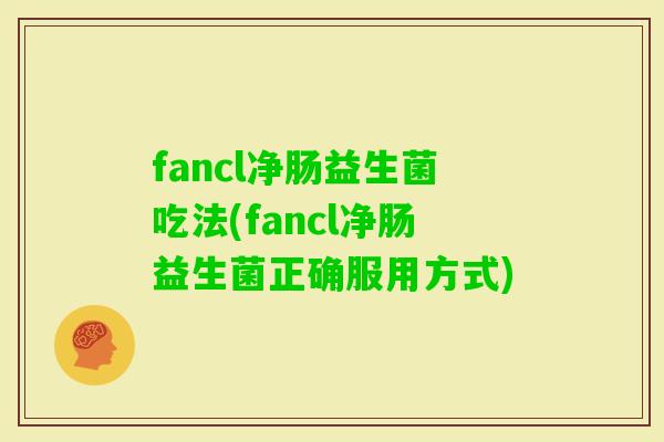fancl净肠益生菌吃法(fancl净肠益生菌正确服用方式)