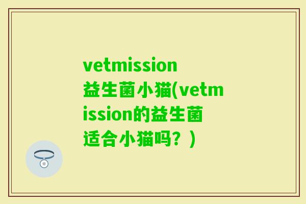 vetmission益生菌小猫(vetmission的益生菌适合小猫吗？)