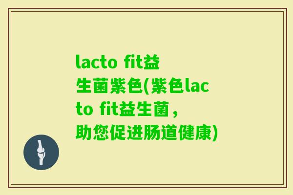 lacto fit益生菌紫色(紫色lacto fit益生菌，助您促进肠道健康)