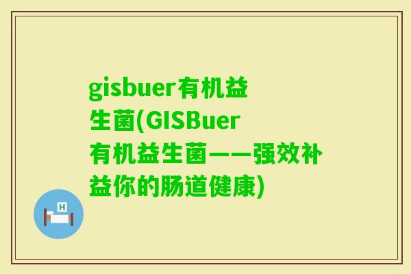 gisbuer有机益生菌(GISBuer有机益生菌——强效补益你的肠道健康)