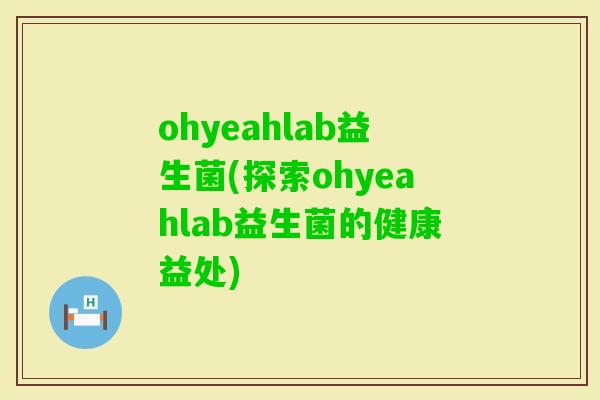 ohyeahlab益生菌(探索ohyeahlab益生菌的健康益处)