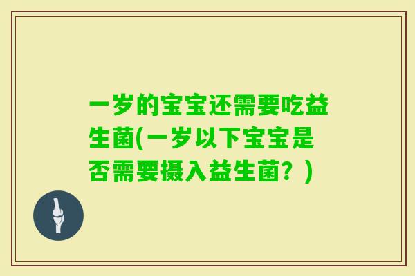 一岁的宝宝还需要吃益生菌(一岁以下宝宝是否需要摄入益生菌?) 一岁的宝宝还需要吃益生菌(一岁以下宝宝是否需要摄入益生菌?)
