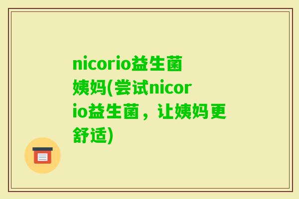 nicorio益生菌姨妈(尝试nicorio益生菌，让姨妈更舒适)