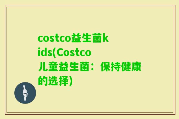 costco益生菌kids(Costco儿童益生菌：保持健康的选择)