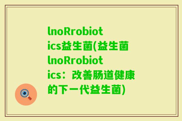 lnoRrobiotics益生菌(益生菌lnoRrobiotics：改善肠道健康的下一代益生菌)