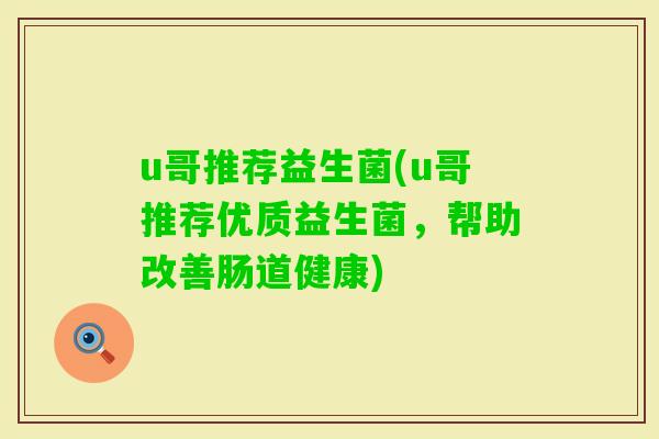 u哥推荐益生菌(u哥推荐优质益生菌，帮助改善肠道健康)