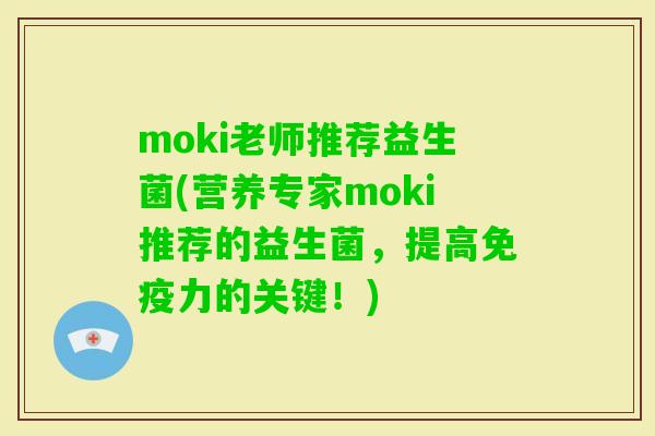 moki老师推荐益生菌(营养专家moki推荐的益生菌，提高力的关键！)