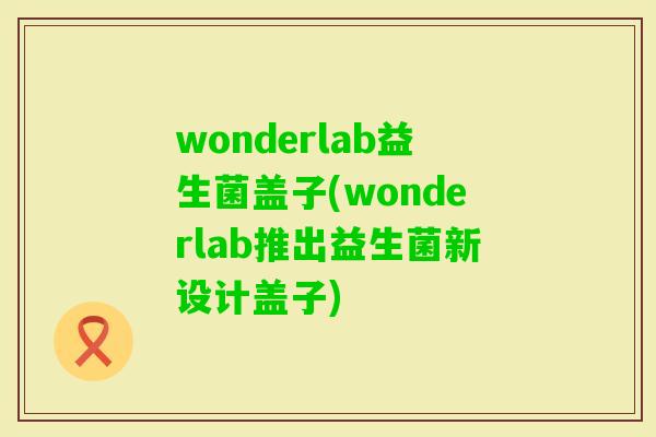 wonderlab益生菌盖子(wonderlab推出益生菌新设计盖子)
