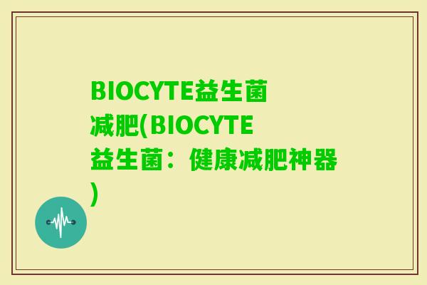 BIOCYTE益生菌(BIOCYTE益生菌：健康神器)