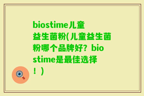biostime儿童益生菌粉(儿童益生菌粉哪个品牌好？biostime是佳选择！)