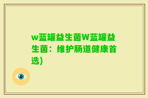 w蓝罐益生菌W蓝罐益生菌：维护肠道健康首选)