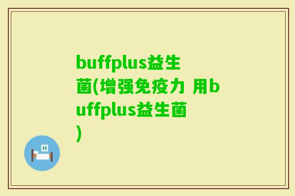 buffplus益生菌(增强力 用buffplus益生菌)