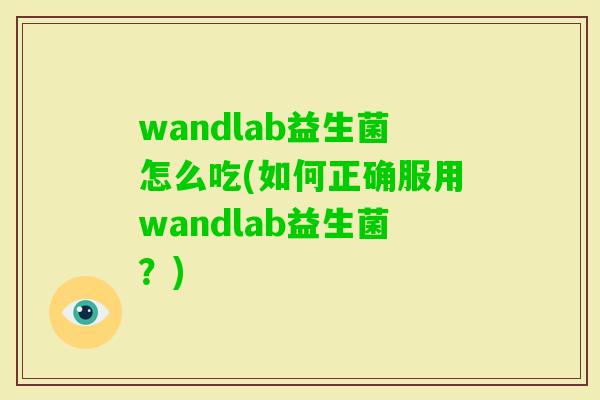 wandlab益生菌怎么吃(如何正确服用wandlab益生菌？)