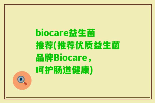 biocare益生菌推荐(推荐优质益生菌品牌Biocare，呵护肠道健康)