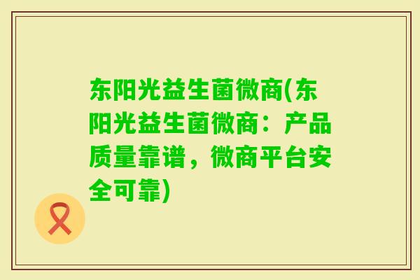 东阳光益生菌微商(东阳光益生菌微商：产品质量靠谱，微商平台安全可靠)