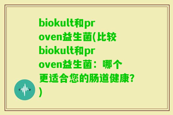 biokult和proven益生菌(比较biokult和proven益生菌：哪个更适合您的肠道健康？)