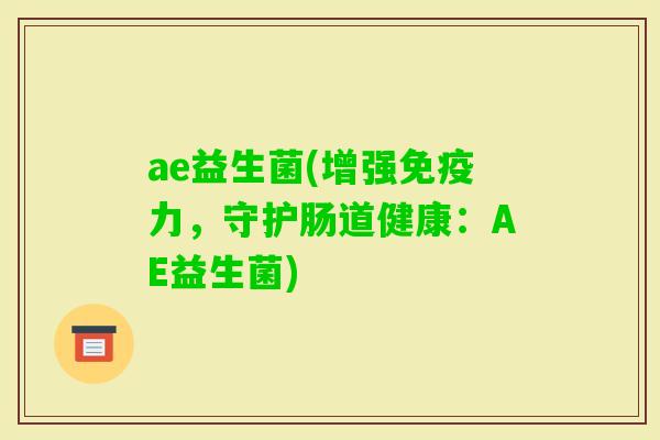 ae益生菌(增强力，守护肠道健康：AE益生菌)