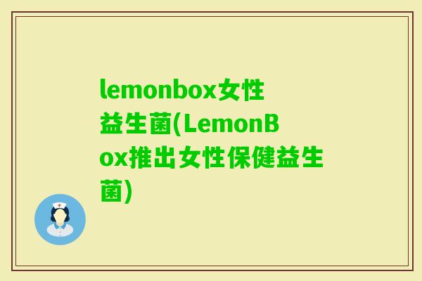 lemonbox女性益生菌(LemonBox推出女性保健益生菌) lemonbox女性益生菌(LemonBox推出女性保健益生菌)