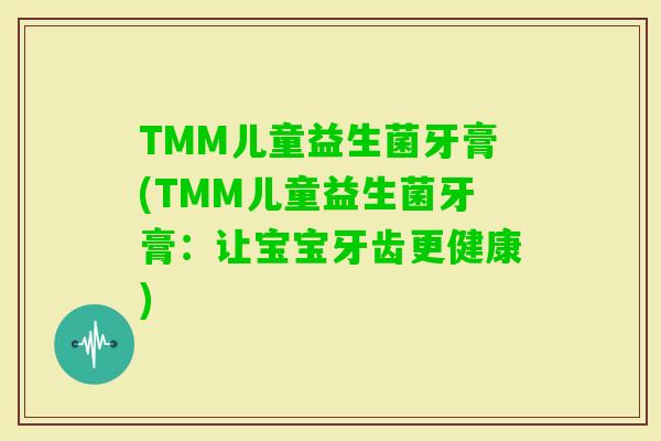 TMM儿童益生菌牙膏(TMM儿童益生菌牙膏：让宝宝牙齿更健康)