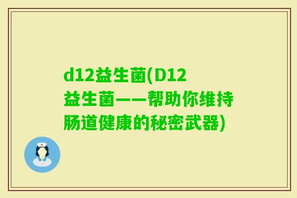 d12益生菌(D12益生菌——帮助你维持肠道健康的秘密武器)