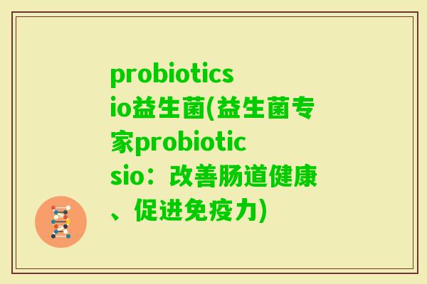 probioticsio益生菌(益生菌专家probioticsio：改善肠道健康、促进力)