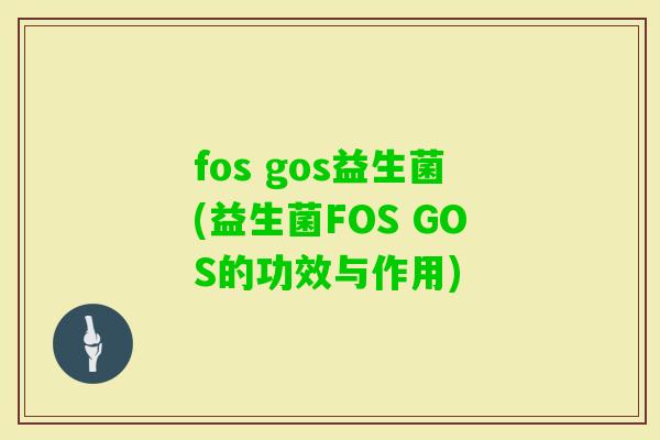fos gos益生菌(益生菌FOS GOS的功效与作用) fos gos益生菌(益生菌FOS GOS的功效与作用)