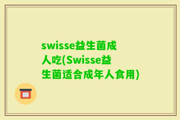 swisse益生菌成人吃(Swisse益生菌适合成年人食用)