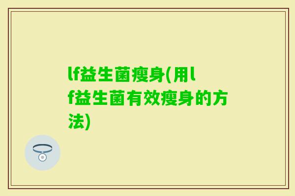 lf益生菌瘦身(用lf益生菌有效瘦身的方法)