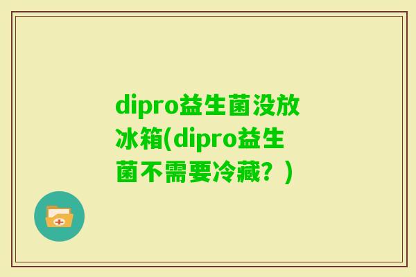 dipro益生菌没放冰箱(dipro益生菌不需要冷藏？)