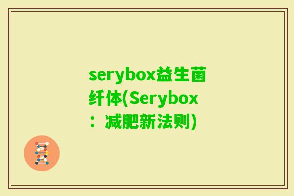 serybox益生菌纤体(Serybox：新法则)