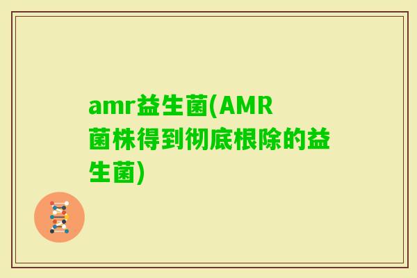 amr益生菌(AMR菌株得到彻底根除的益生菌)