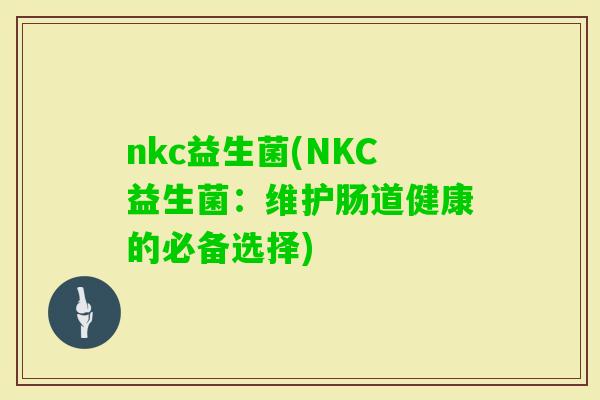 nkc益生菌(NKC益生菌：维护肠道健康的必备选择)