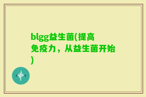 blgg益生菌(提高力，从益生菌开始)