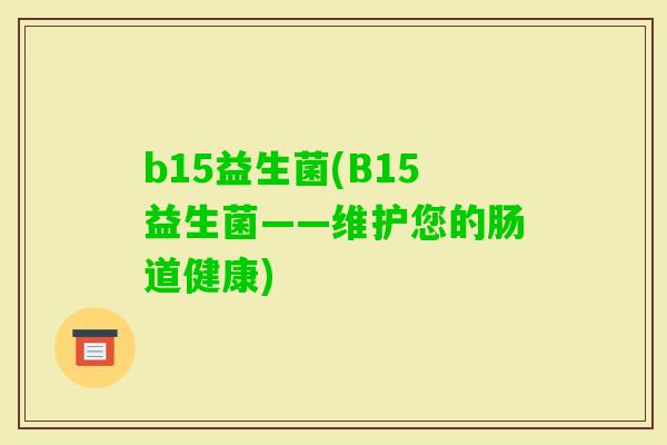b15益生菌(B15益生菌——维护您的肠道健康)